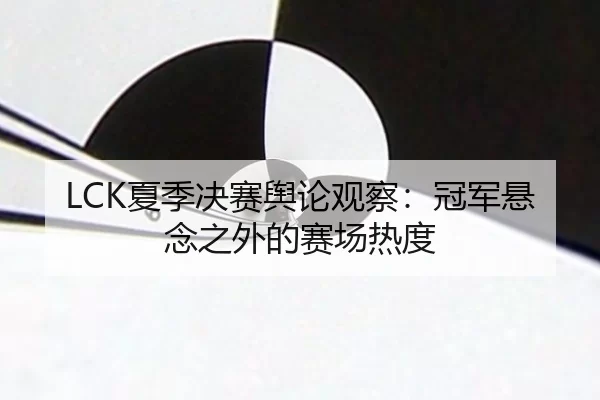 LCK夏季决赛舆论观察：冠军悬念之外的赛场热度