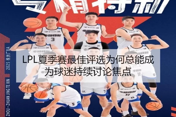 LPL夏季赛最佳评选为何总能成为球迷持续讨论焦点